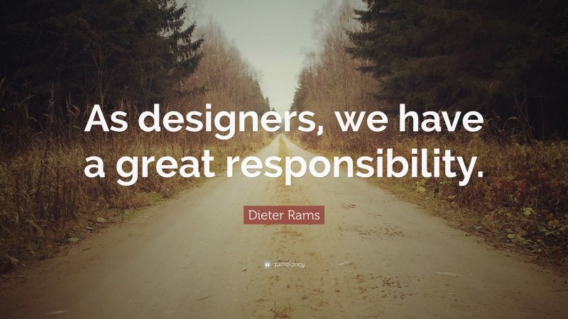 Dieter Rams Quote: “As designers, we have a great responsibility.”