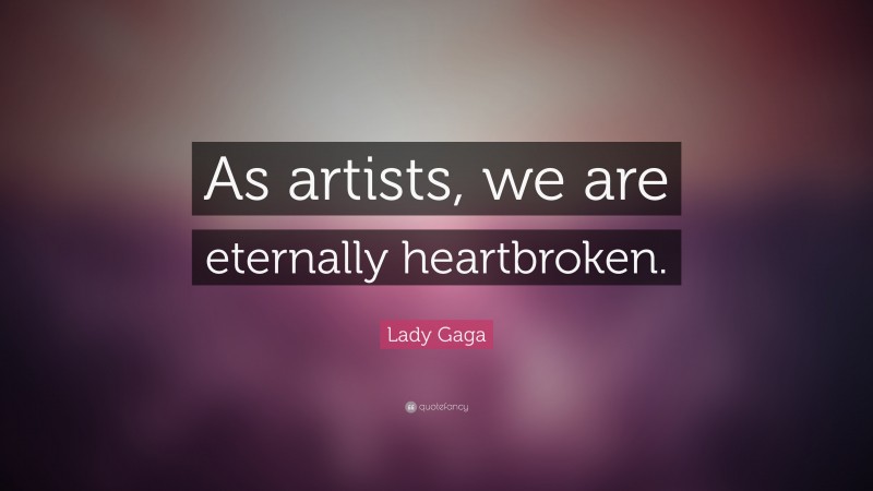 Lady Gaga Quote: “As artists, we are eternally heartbroken.”