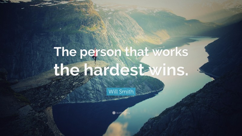 Will Smith Quote: “The person that works the hardest wins.”