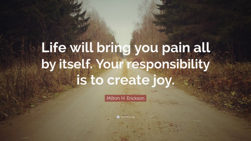 Milton H. Erickson Quote: “Life will bring you pain all by itself. Your ...