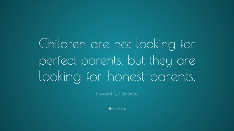 Howard G. Hendricks Quote: “Children are not looking for perfect parents, but they are looking for honest parents.”