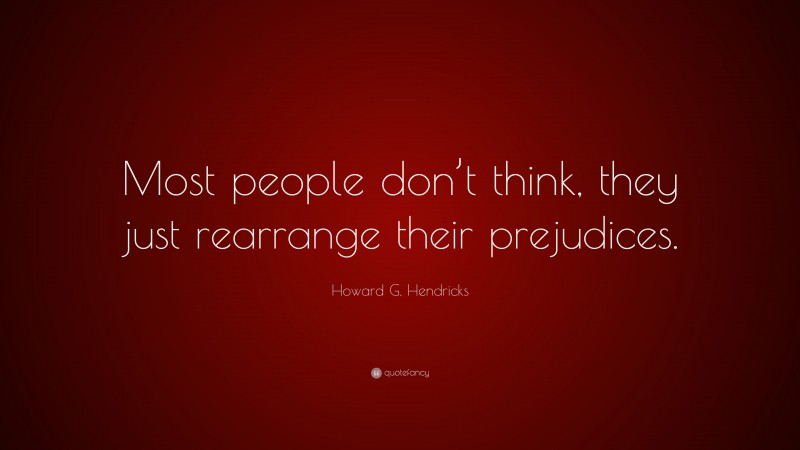 Howard G. Hendricks Quote: “Most people don’t think, they just rearrange their prejudices.”