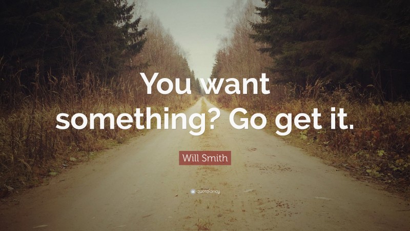 Will Smith Quote: “You want something? Go get it.”