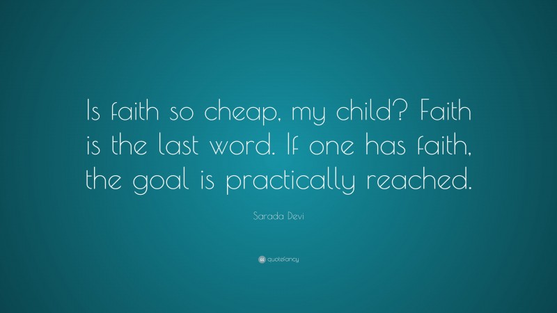 Sarada Devi Quote: “Is faith so cheap, my child? Faith is the last word. If one has faith, the goal is practically reached.”