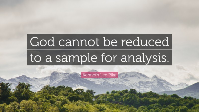 Kenneth Lee Pike Quote: “God cannot be reduced to a sample for analysis.”