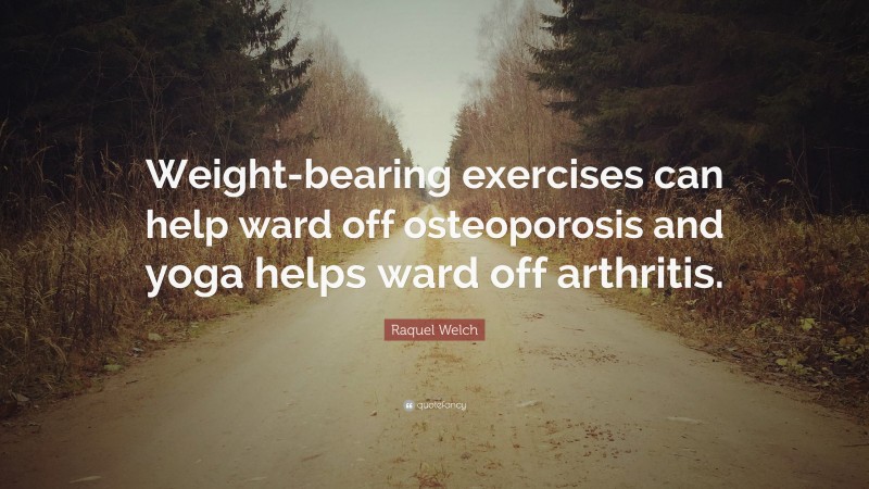 Raquel Welch Quote: “Weight-bearing exercises can help ward off osteoporosis and yoga helps ward off arthritis.”