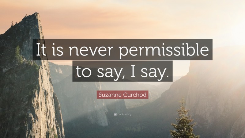 Suzanne Curchod Quote: “It is never permissible to say, I say.”
