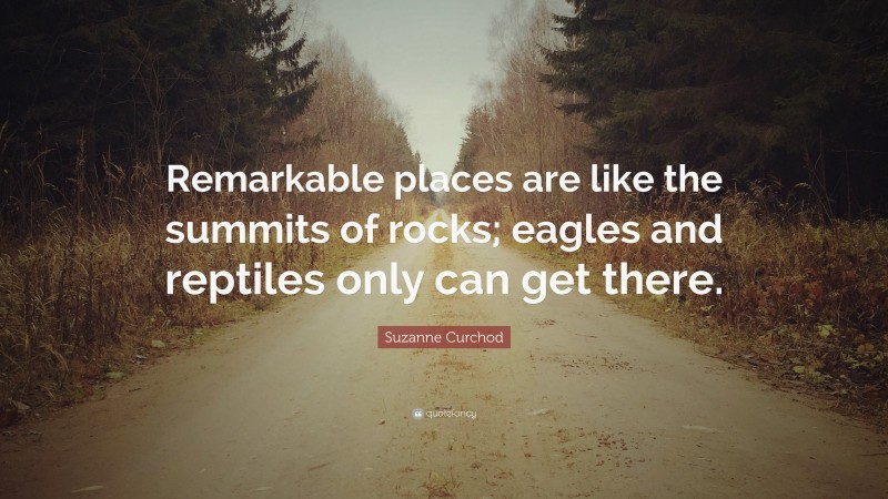 Suzanne Curchod Quote: “Remarkable places are like the summits of rocks; eagles and reptiles only can get there.”