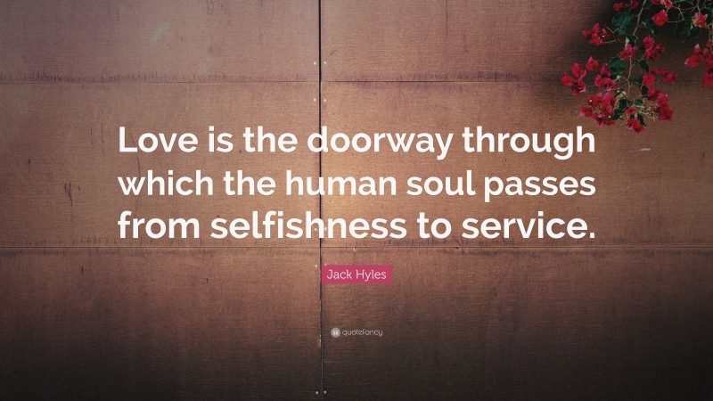 Jack Hyles Quote: “Love is the doorway through which the human soul passes from selfishness to service.”