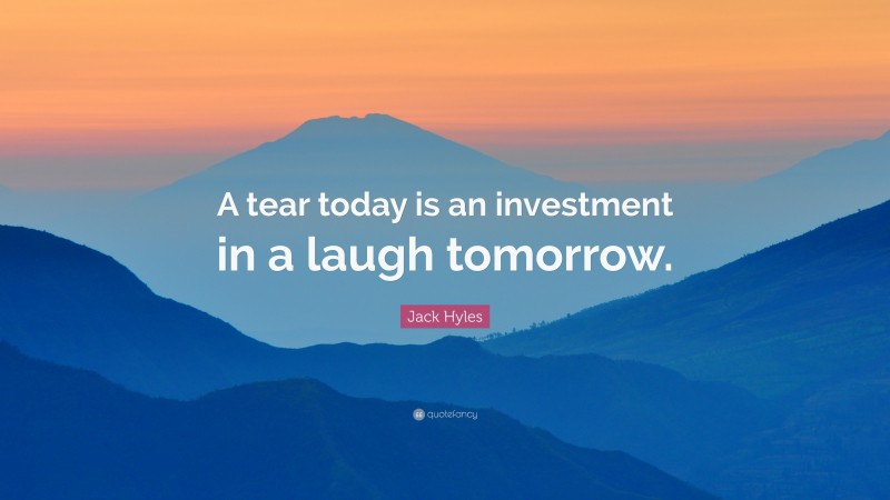 Jack Hyles Quote: “A tear today is an investment in a laugh tomorrow.”