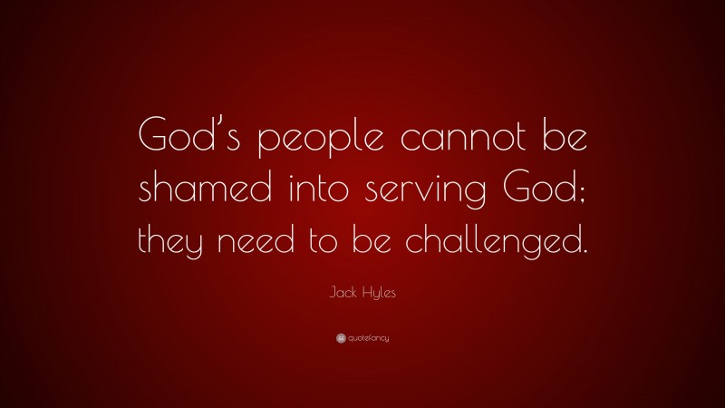 Jack Hyles Quote: “God’s people cannot be shamed into serving God; they need to be challenged.”