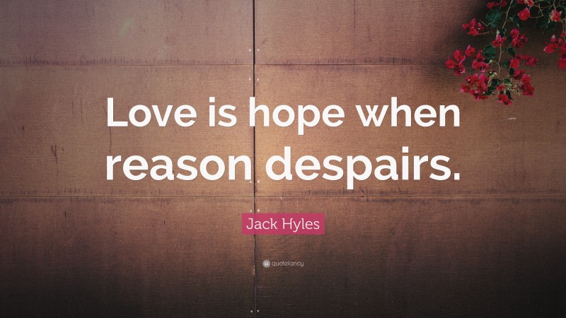 Jack Hyles Quote: “Love is hope when reason despairs.”
