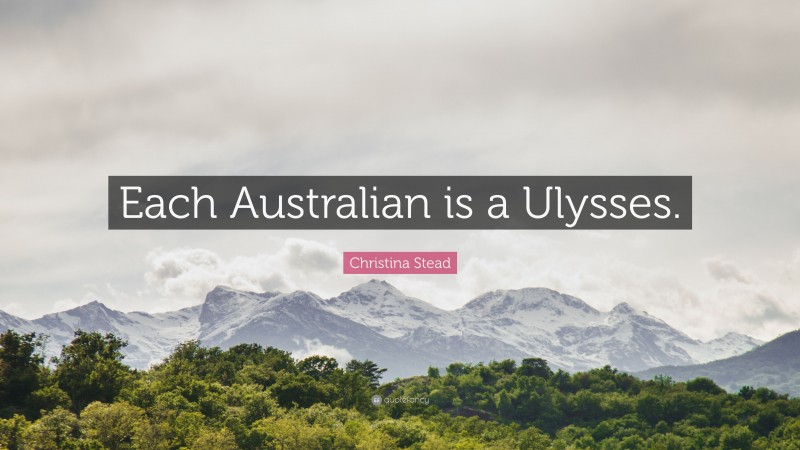 Christina Stead Quote: “Each Australian is a Ulysses.”