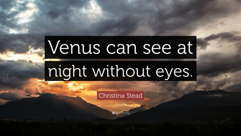 Christina Stead Quote: “Venus can see at night without eyes.”