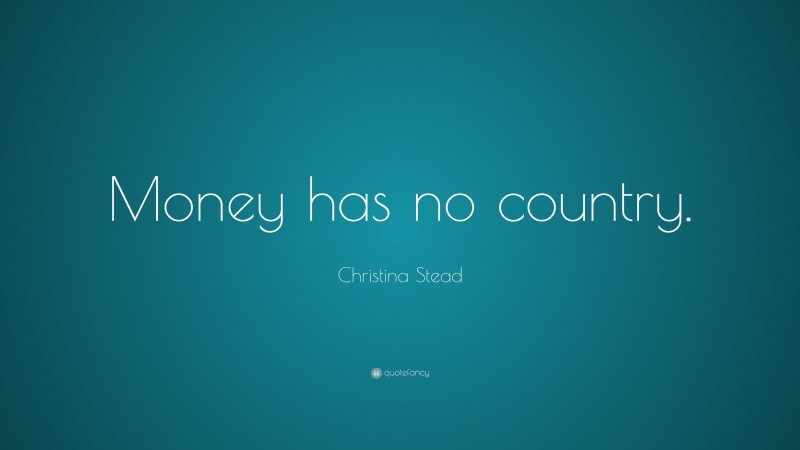 Christina Stead Quote: “Money has no country.”