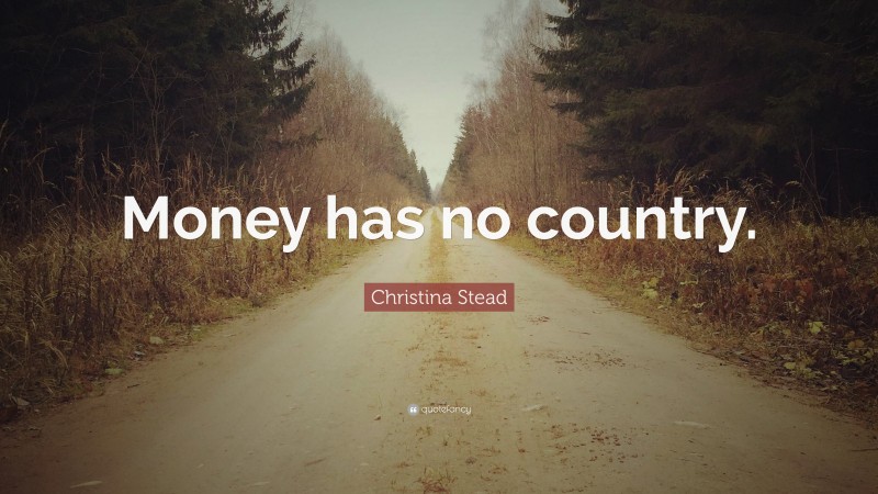 Christina Stead Quote: “Money has no country.”