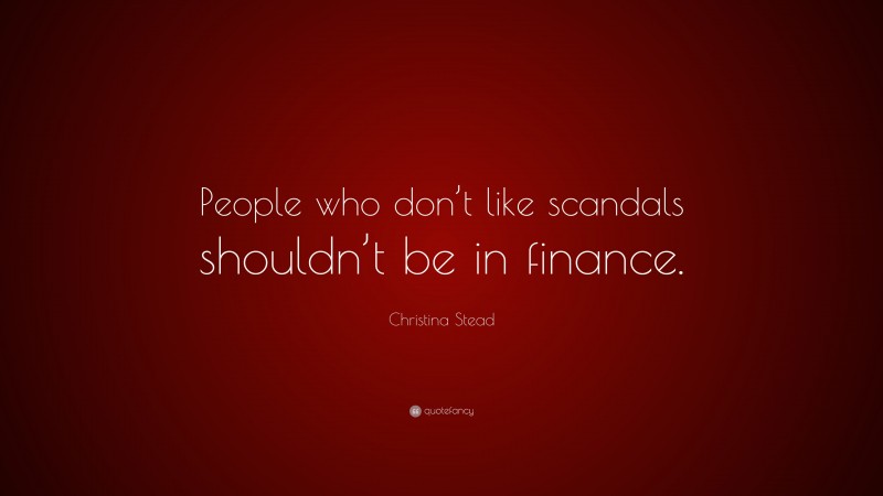 Christina Stead Quote: “People who don’t like scandals shouldn’t be in finance.”