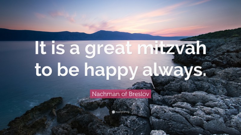 Nachman of Breslov Quote: “It is a great mitzvah to be happy always.”