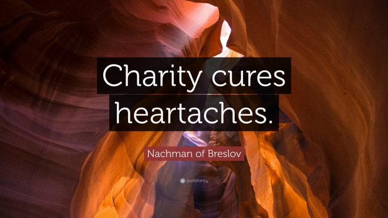 Nachman of Breslov Quote: “Charity cures heartaches.”