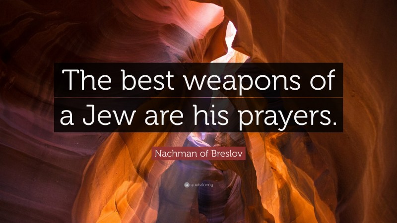 Nachman of Breslov Quote: “The best weapons of a Jew are his prayers.”