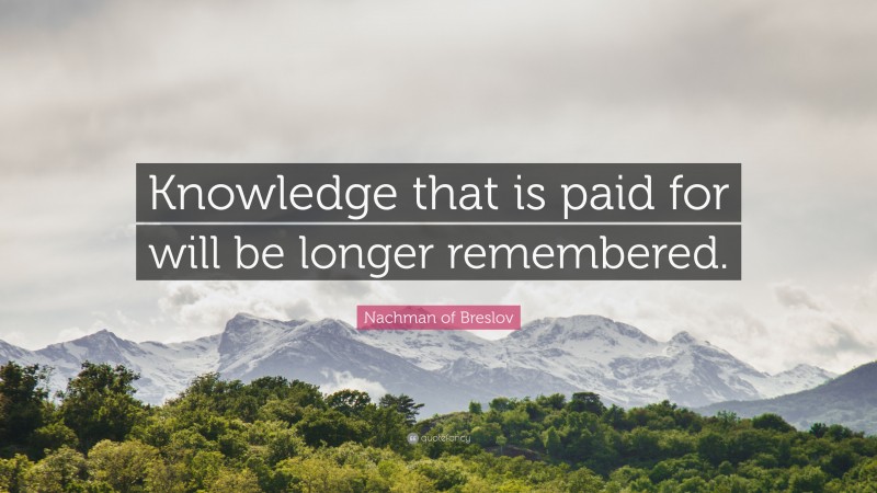 Nachman of Breslov Quote: “Knowledge that is paid for will be longer remembered.”
