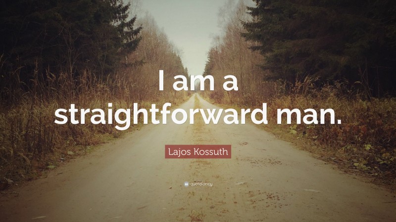 Lajos Kossuth Quote: “I am a straightforward man.”