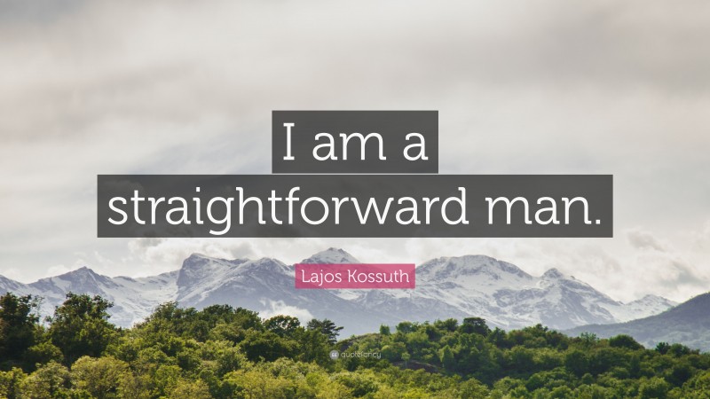 Lajos Kossuth Quote: “I am a straightforward man.”