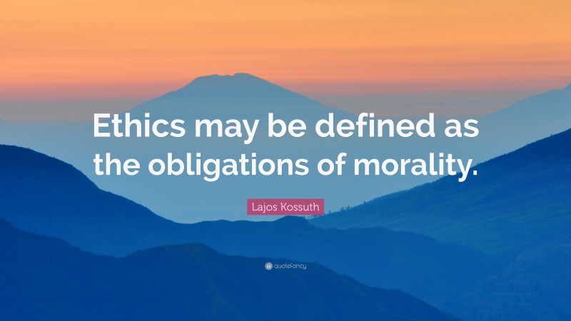 Lajos Kossuth Quote: “Ethics may be defined as the obligations of morality.”