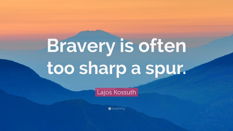 Lajos Kossuth Quote: “Bravery is often too sharp a spur.”