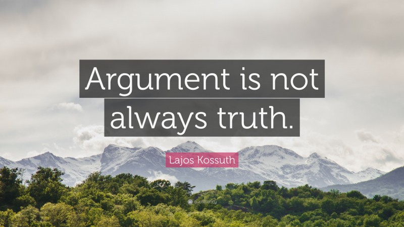 Lajos Kossuth Quote: “Argument is not always truth.”