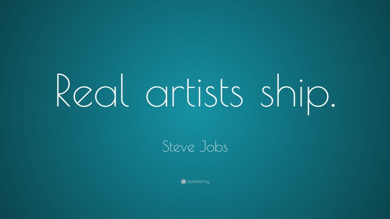 Steve Jobs Quote: “Real artists ship.”