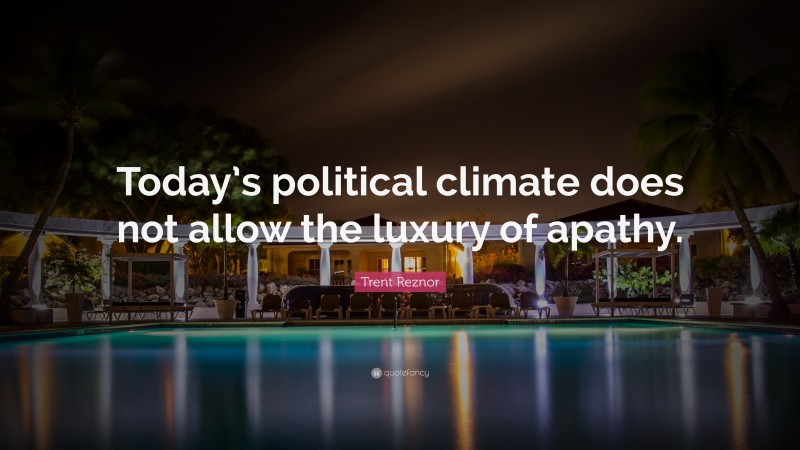 Trent Reznor Quote: “Today’s political climate does not allow the luxury of apathy.”