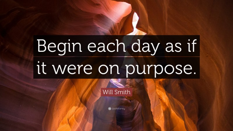 Will Smith Quote: “Begin each day as if it were on purpose.”
