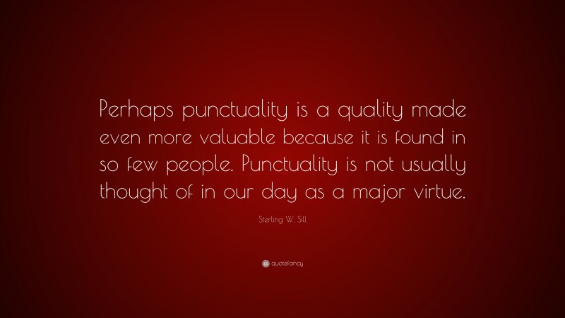 Sterling W. Sill Quote: “Perhaps punctuality is a quality made even more valuable because it is found in so few people. Punctuality is not usually thought of in our day as a major virtue.”