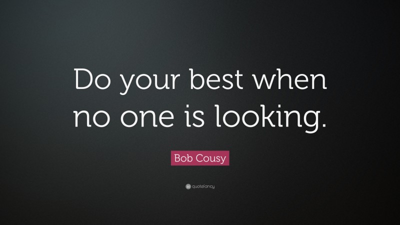 Bob Cousy Quote: “Do your best when no one is looking.”