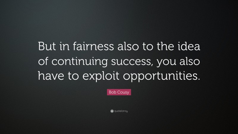 Bob Cousy Quote: “But in fairness also to the idea of continuing success, you also have to exploit opportunities.”
