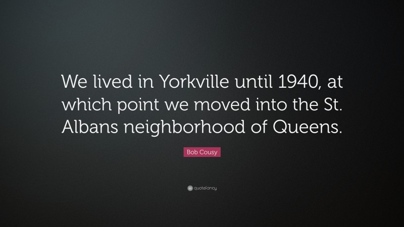 Bob Cousy Quote: “We lived in Yorkville until 1940, at which point we moved into the St. Albans neighborhood of Queens.”