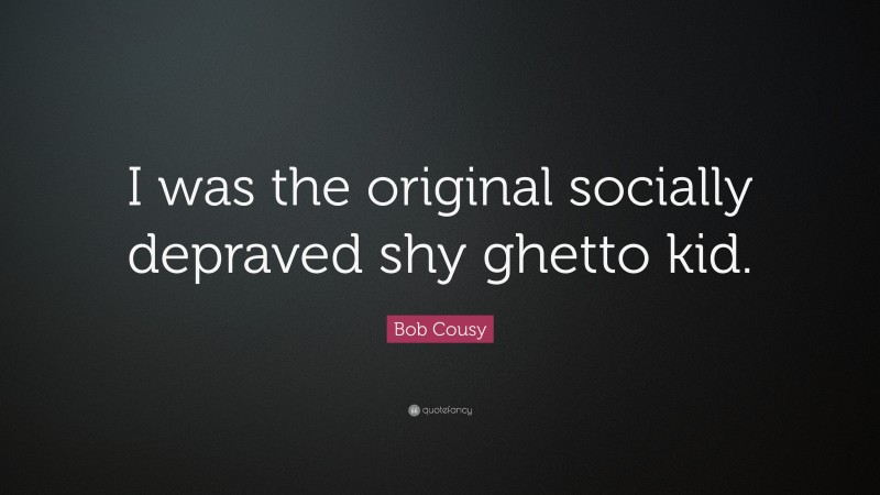 Bob Cousy Quote: “I was the original socially depraved shy ghetto kid.”