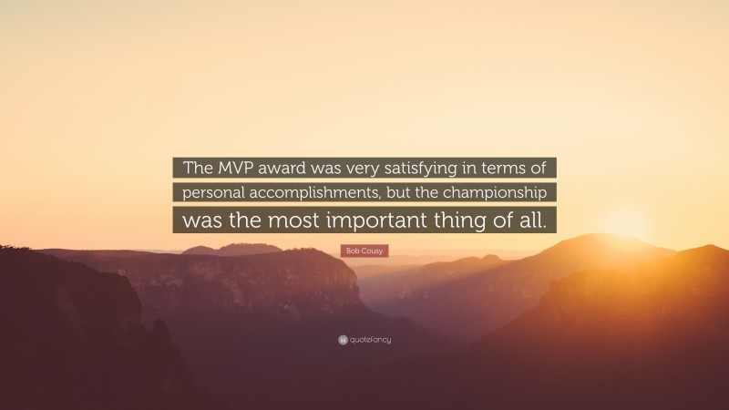Bob Cousy Quote: “The MVP award was very satisfying in terms of personal accomplishments, but the championship was the most important thing of all.”