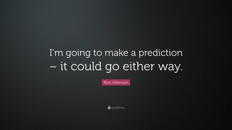 Ron Atkinson Quote: “I’m going to make a prediction – it could go either way.”