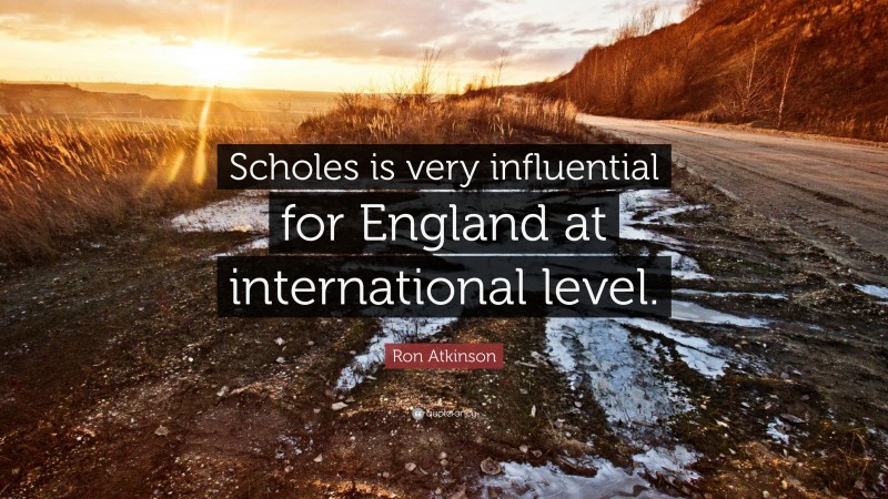 Ron Atkinson Quote: “Scholes is very influential for England at international level.”