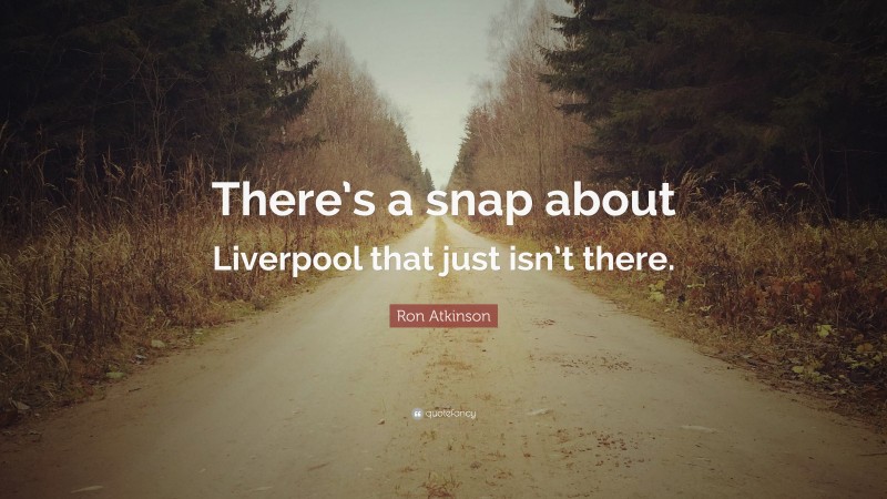 Ron Atkinson Quote: “There’s a snap about Liverpool that just isn’t there.”