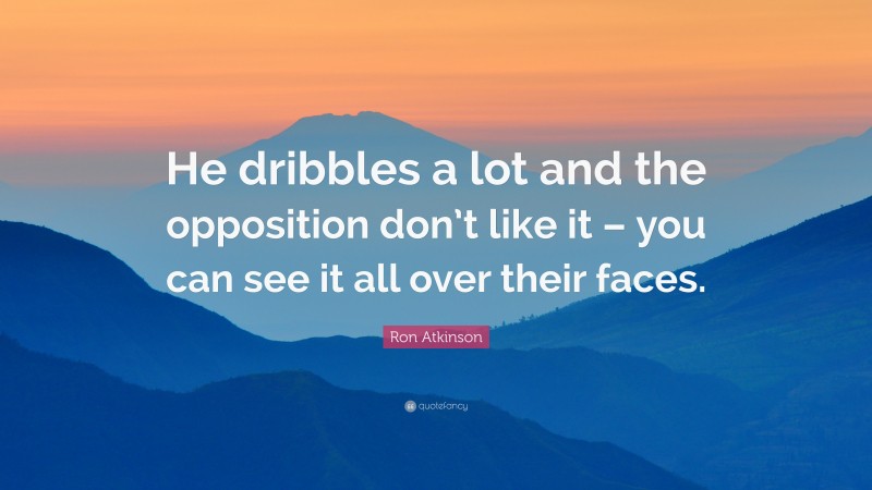 Ron Atkinson Quote: “He dribbles a lot and the opposition don’t like it – you can see it all over their faces.”