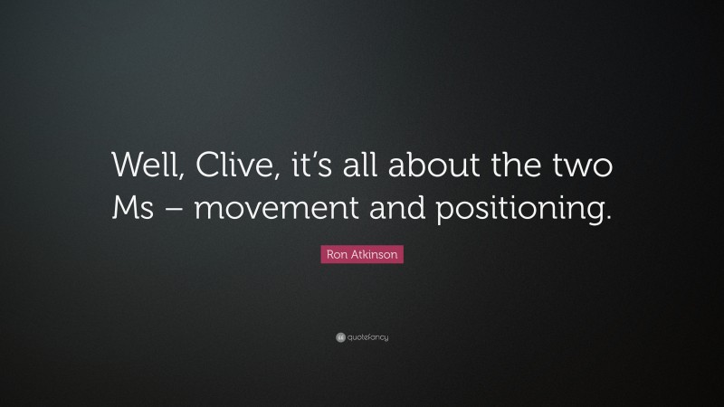 Ron Atkinson Quote: “Well, Clive, it’s all about the two Ms – movement and positioning.”