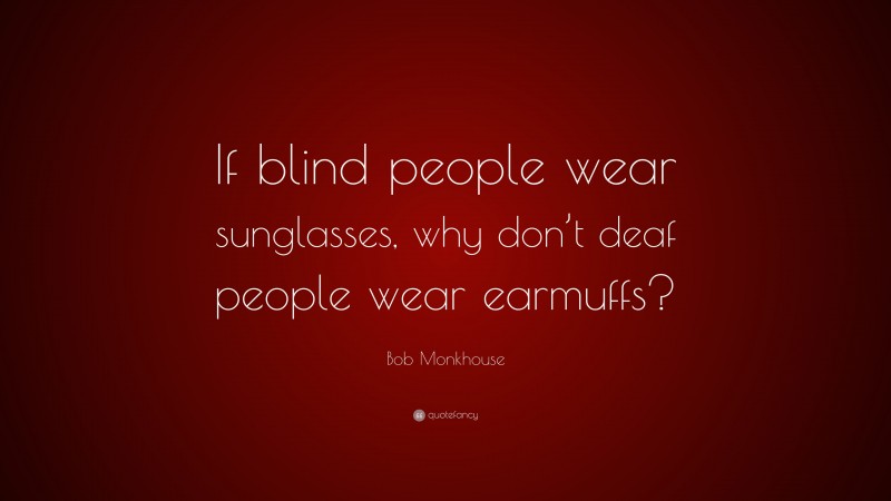 Bob Monkhouse Quote: “If blind people wear sunglasses, why don’t deaf people wear earmuffs?”