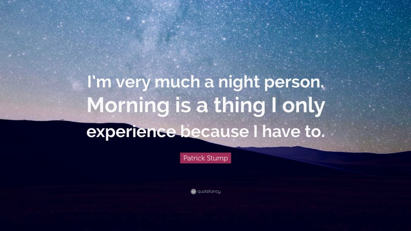Patrick Stump Quote: “I’m very much a night person. Morning is a thing I only experience because I have to.”