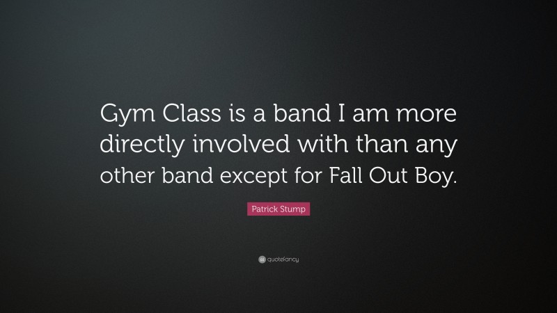 Patrick Stump Quote: “Gym Class is a band I am more directly involved with than any other band except for Fall Out Boy.”
