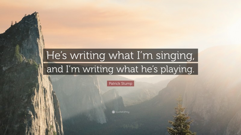 Patrick Stump Quote: “He’s writing what I’m singing, and I’m writing what he’s playing.”