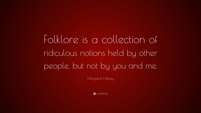 Margaret Halsey Quote: “Folklore is a collection of ridiculous notions held by other people, but not by you and me.”