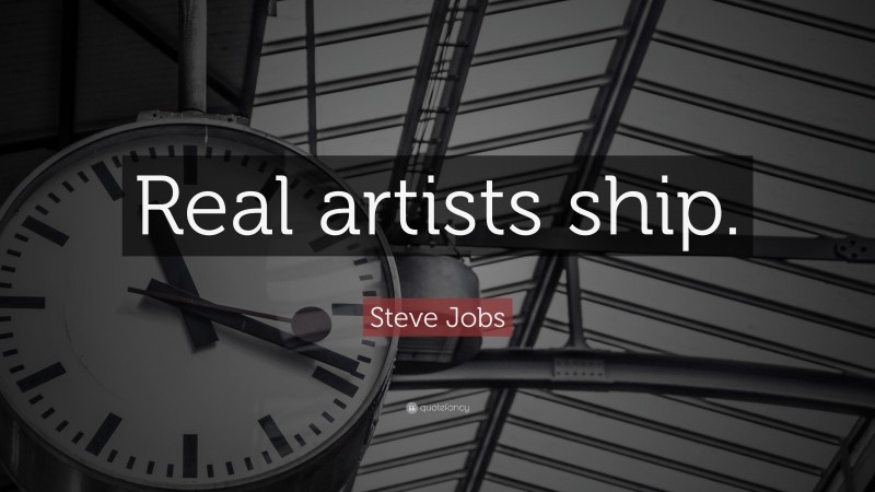 Steve Jobs Quote: “Real artists ship.”